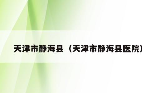 天津市静海县（天津市静海县医院）