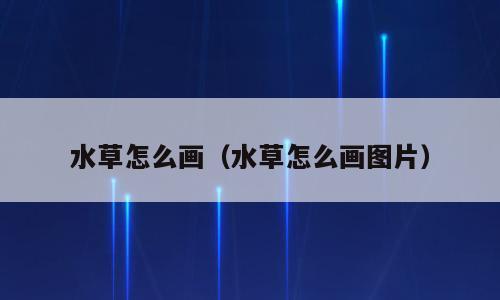 水草怎么画（水草怎么画图片）