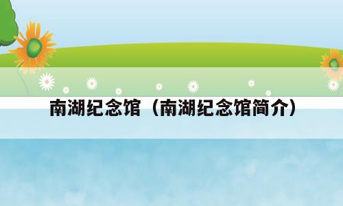 南湖纪念馆（南湖纪念馆简介）