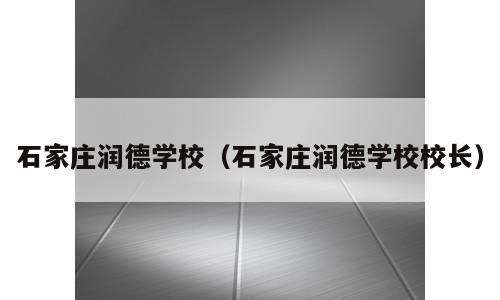 石家庄润德学校（石家庄润德学校校长）