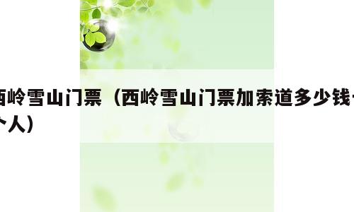 西岭雪山门票（西岭雪山门票加索道多少钱一个人）