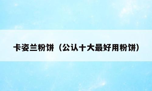 卡姿兰粉饼（公认十大最好用粉饼）