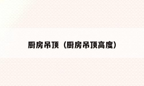 厨房吊顶（厨房吊顶高度）