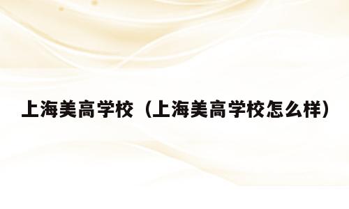 上海美高学校（上海美高学校怎么样）