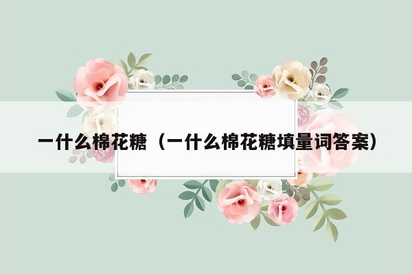 一什么棉花糖（一什么棉花糖填量词答案）