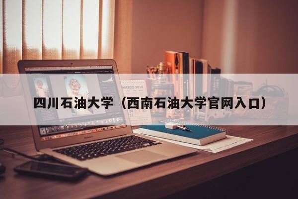 四川石油大学（西南石油大学官网入口）