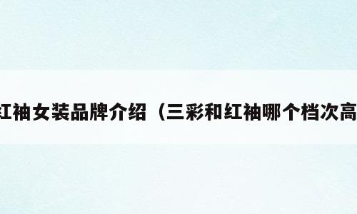 红袖女装品牌介绍（三彩和红袖哪个档次高）