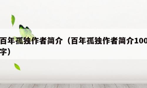 百年孤独作者简介（百年孤独作者简介100字）