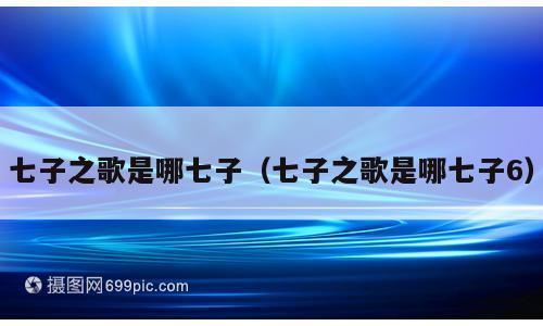七子之歌是哪七子（七子之歌是哪七子6）