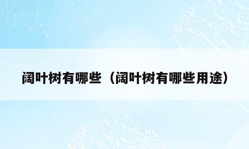 阔叶树有哪些（阔叶树有哪些用途）