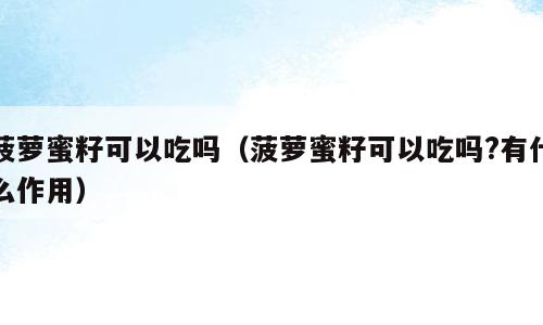 菠萝蜜籽可以吃吗（菠萝蜜籽可以吃吗?有什么作用）