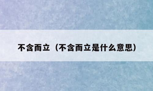 不含而立（不含而立是什么意思）