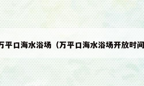 万平口海水浴场（万平口海水浴场开放时间）