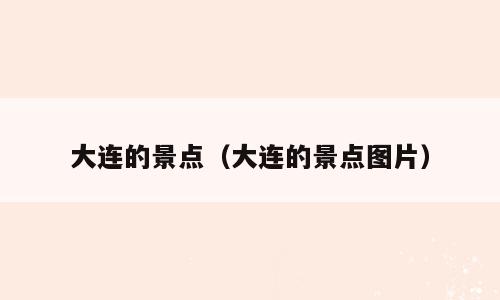 大连的景点（大连的景点图片）