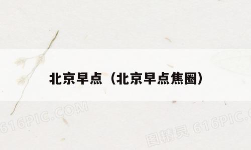 北京早点（北京早点焦圈）