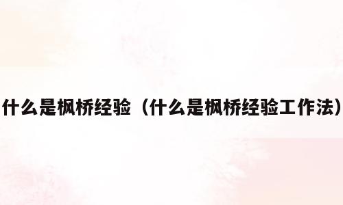 什么是枫桥经验（什么是枫桥经验工作法）