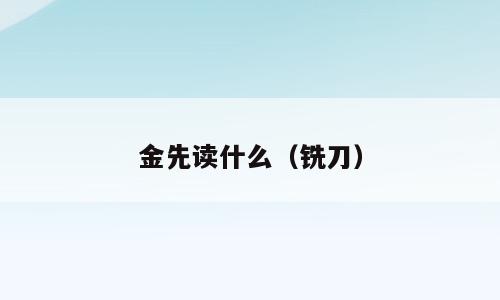 金先读什么（铣刀）