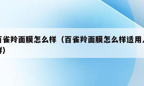 百雀羚面膜怎么样（百雀羚面膜怎么样适用人群）