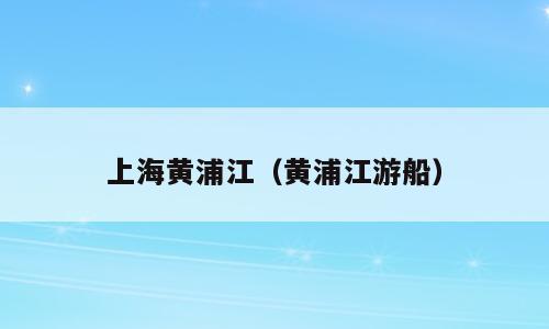 上海黄浦江（黄浦江游船）