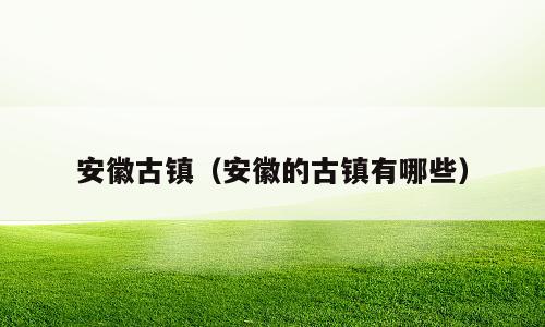 安徽古镇（安徽的古镇有哪些）
