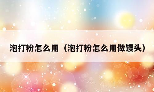 泡打粉怎么用（泡打粉怎么用做馒头）