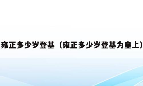 雍正多少岁登基（雍正多少岁登基为皇上）