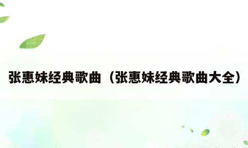 张惠妹经典歌曲（张惠妹经典歌曲大全）