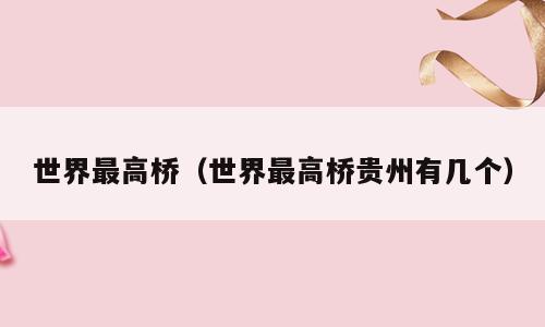 世界最高桥（世界最高桥贵州有几个）