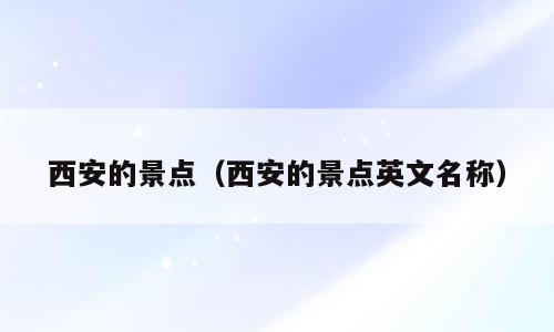 西安的景点（西安的景点英文名称）