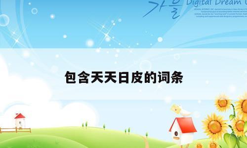 包含天天日皮的词条