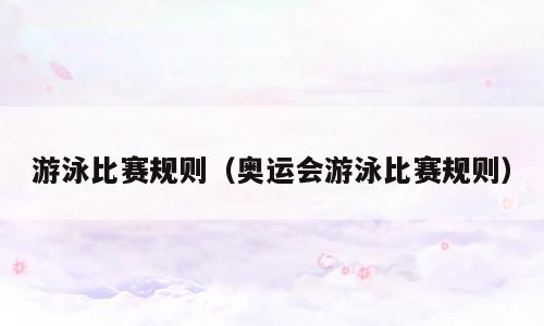 游泳比赛规则（奥运会游泳比赛规则）