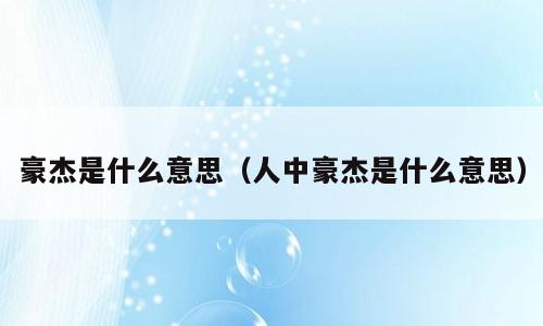 豪杰是什么意思（人中豪杰是什么意思）