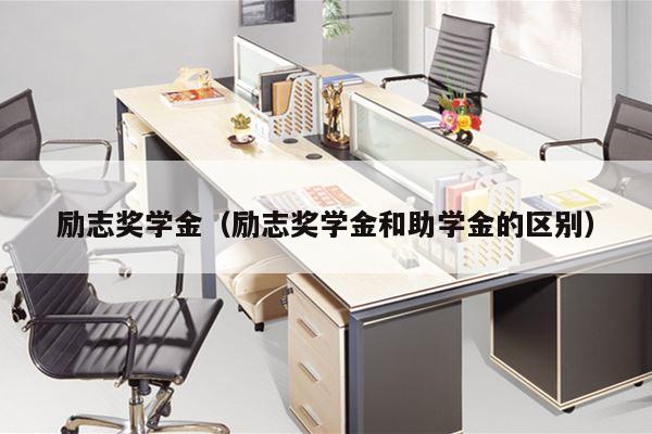 励志奖学金（励志奖学金和助学金的区别）