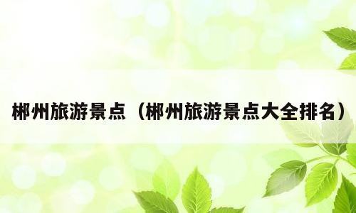 郴州旅游景点（郴州旅游景点大全排名）