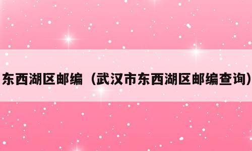 东西湖区邮编（武汉市东西湖区邮编查询）