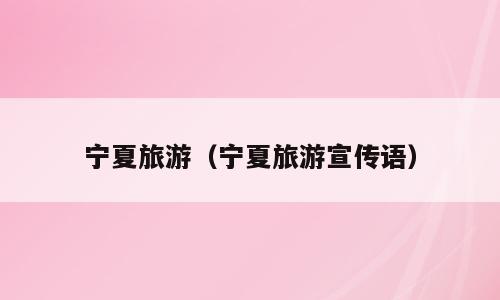 宁夏旅游（宁夏旅游宣传语）