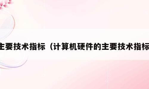 主要技术指标（计算机硬件的主要技术指标）