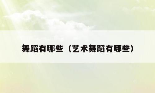 舞蹈有哪些（艺术舞蹈有哪些）