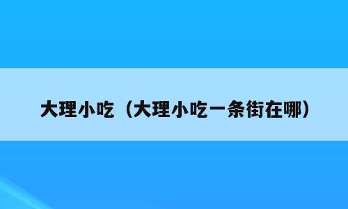 大理小吃（大理小吃一条街在哪）