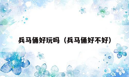 兵马俑好玩吗（兵马俑好不好）