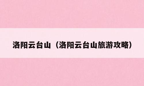 洛阳云台山（洛阳云台山旅游攻略）