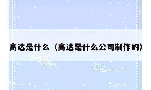高达是什么（高达是什么公司制作的）