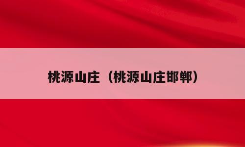 桃源山庄（桃源山庄邯郸）