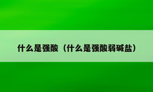 什么是强酸（什么是强酸弱碱盐）