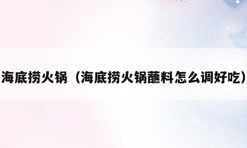 海底捞火锅（海底捞火锅蘸料怎么调好吃）