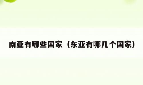 南亚有哪些国家（东亚有哪几个国家）