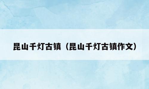昆山千灯古镇（昆山千灯古镇作文）