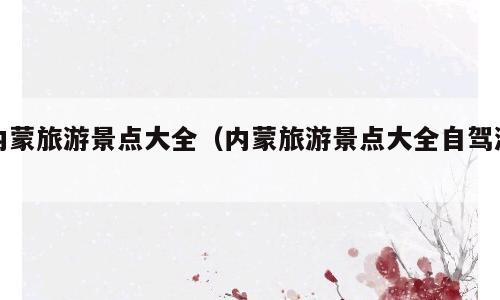 内蒙旅游景点大全（内蒙旅游景点大全自驾游）