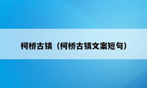 柯桥古镇（柯桥古镇文案短句）