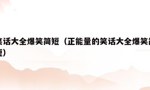 笑话大全爆笑简短（正能量的笑话大全爆笑简短）